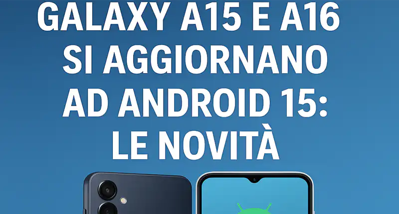 Android 15 arriva su Galaxy A15 e A16 cosa cambia con il nuovo aggiornamento Samsung